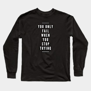 You Only Fail When You Stop Trying - Motivational Words Long Sleeve T-Shirt